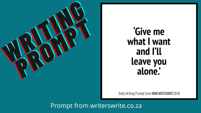Writing prompt 'Give me what I want and I'll leave you alone.' Prompt from writerswrite.co.za