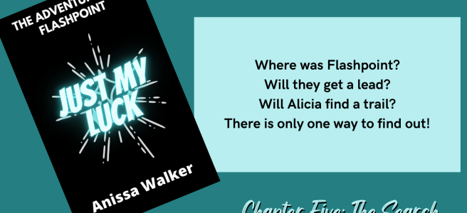 The Adventures of Flashpoint Just My Luck Anissa Walker Where was Flashpoint? Will they get a lead? Will Alicia find a trail? There is only one way to find out! Chapter Five: The Search