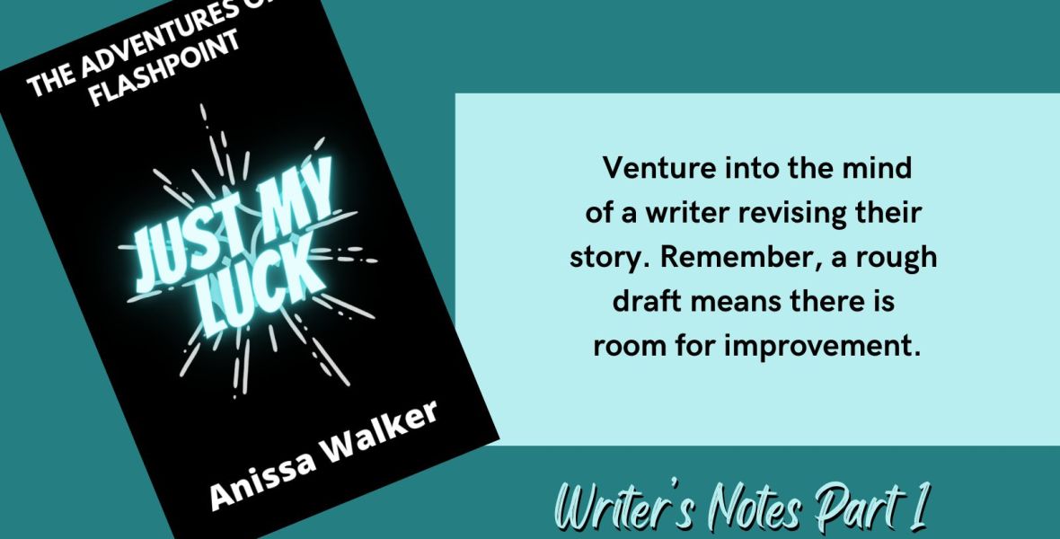 The Adventures of Flashpoint Just My Luck Anissa Walker Venture into the mind of a writer revising their story. Remember, a rough draft means there is room for improvement. Writer’s Notes Part 1
